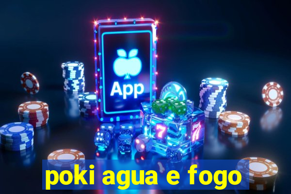 poki agua e fogo