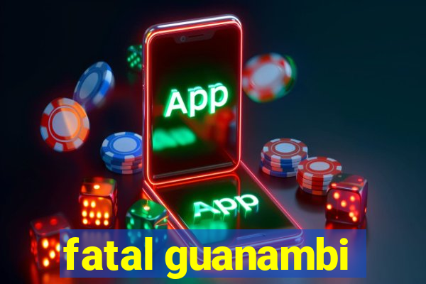 fatal guanambi