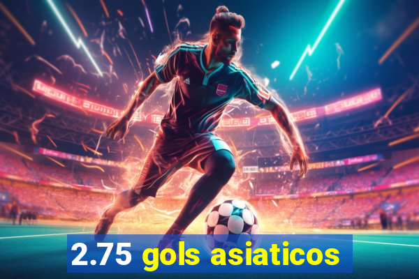 2.75 gols asiaticos