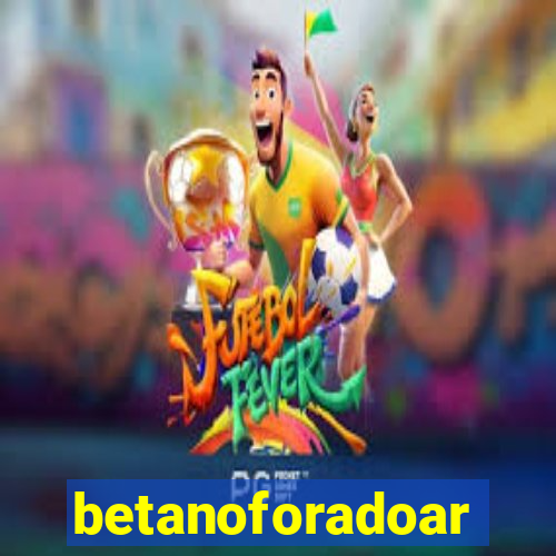 betanoforadoar