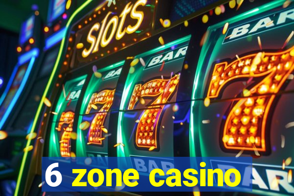 6 zone casino