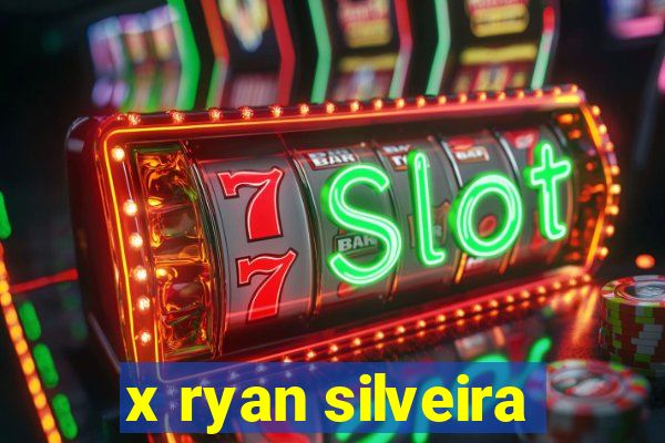 x ryan silveira