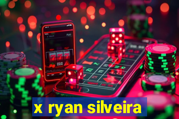 x ryan silveira