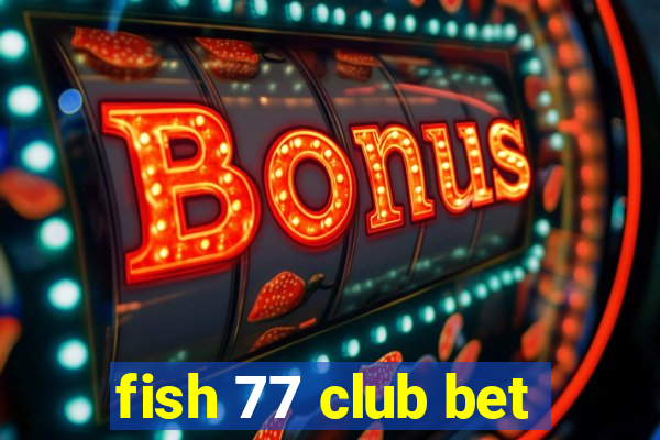 fish 77 club bet