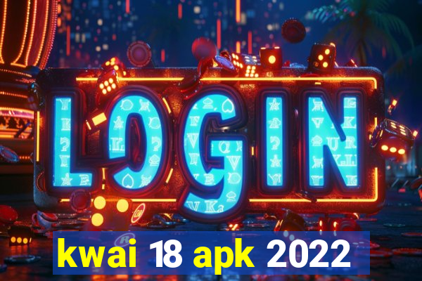 kwai 18 apk 2022