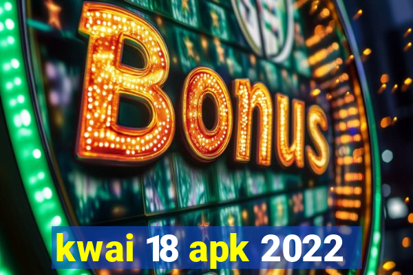 kwai 18 apk 2022