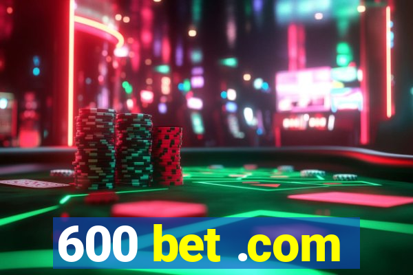 600 bet .com