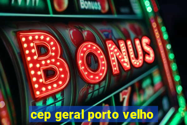 cep geral porto velho