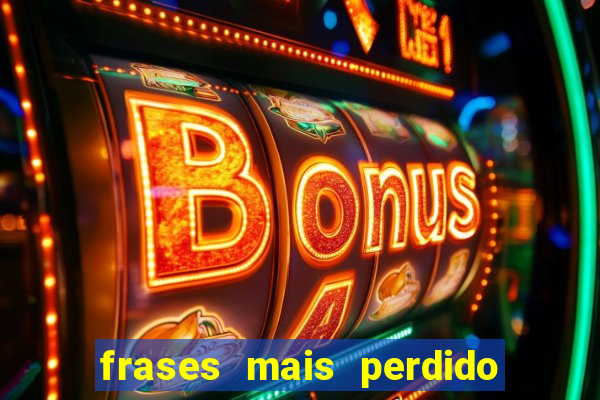 frases mais perdido que surdo em bingo