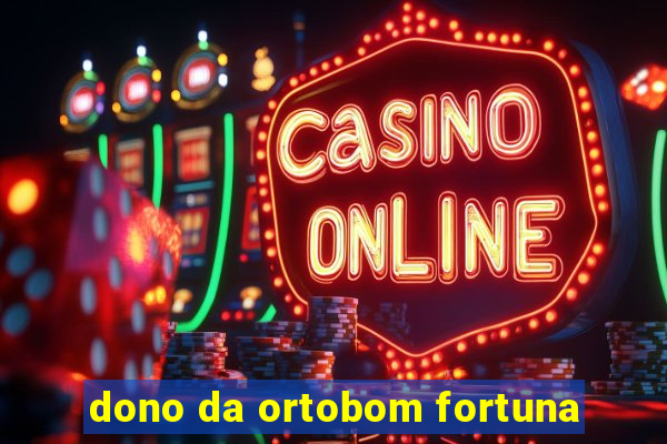 dono da ortobom fortuna