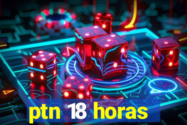 ptn 18 horas