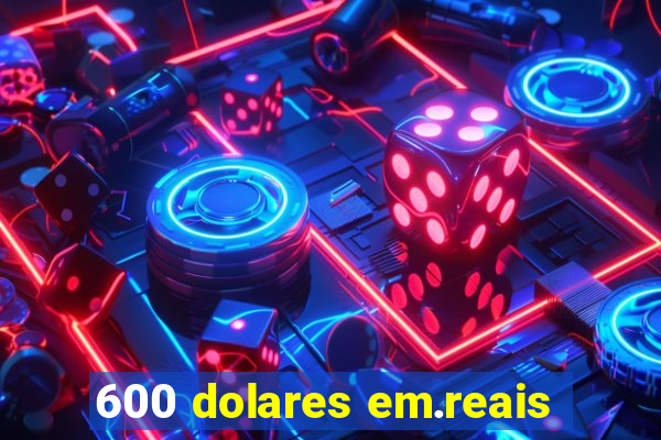 600 dolares em.reais