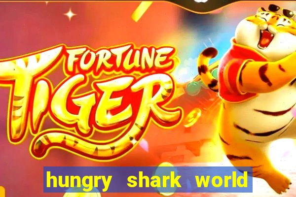 hungry shark world dinheiro infinito ios