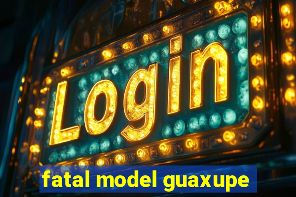 fatal model guaxupe