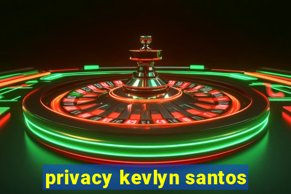 privacy kevlyn santos