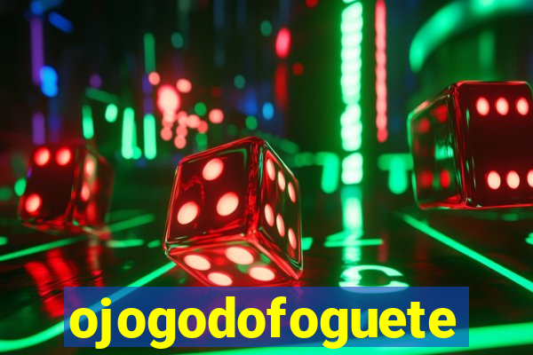 ojogodofoguete