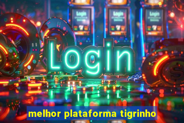 melhor plataforma tigrinho