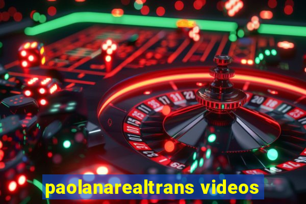 paolanarealtrans videos