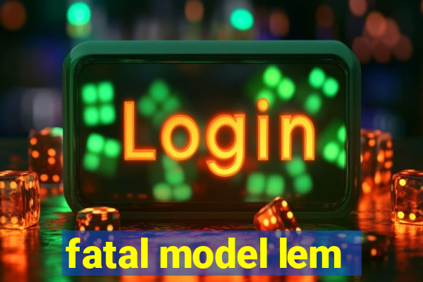 fatal model lem