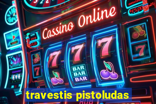 travestis pistoludas