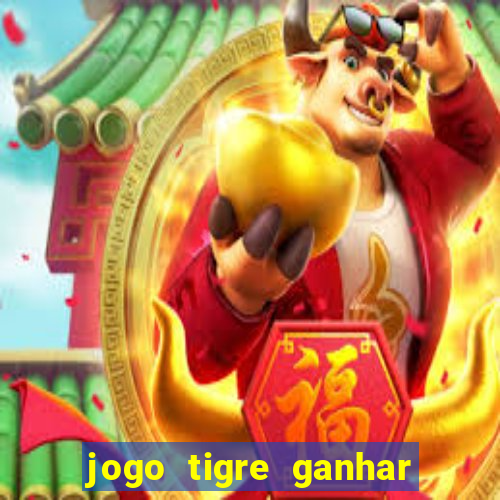 jogo tigre ganhar dinheiro de verdade