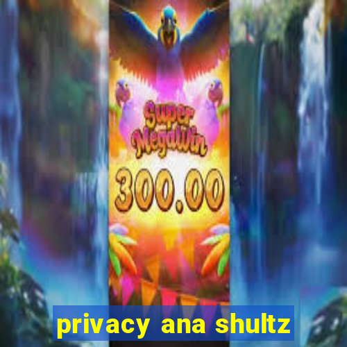 privacy ana shultz