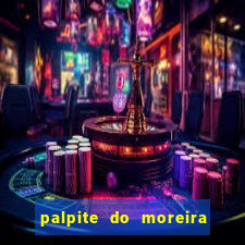 palpite do moreira de hoje