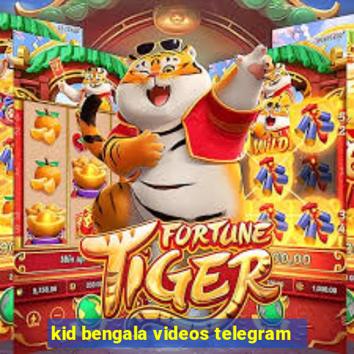 kid bengala videos telegram