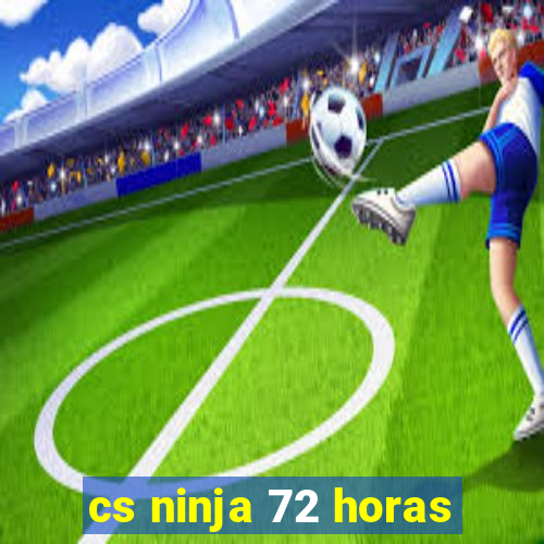 cs ninja 72 horas