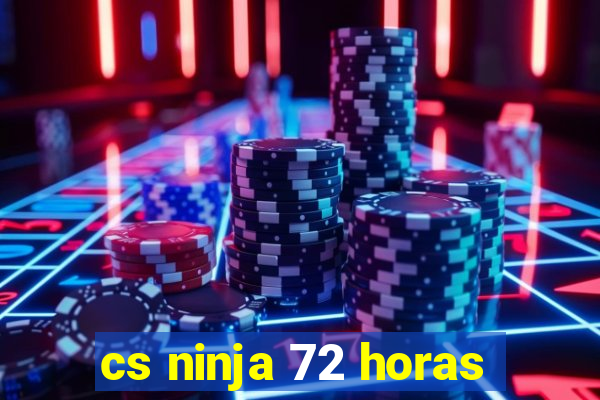 cs ninja 72 horas