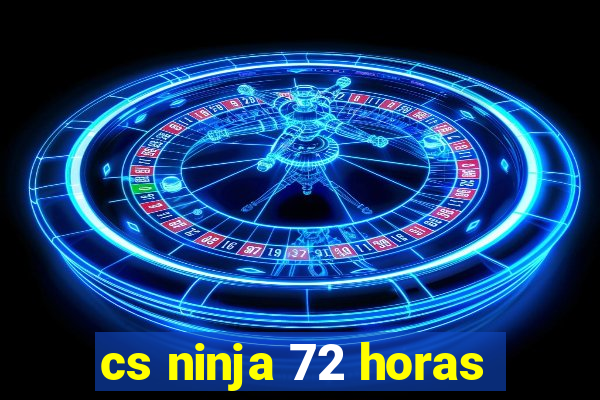 cs ninja 72 horas