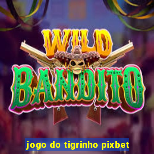 jogo do tigrinho pixbet