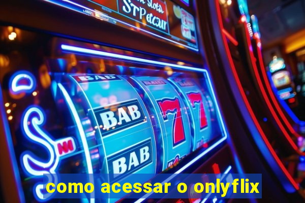 como acessar o onlyflix