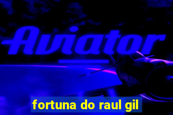 fortuna do raul gil