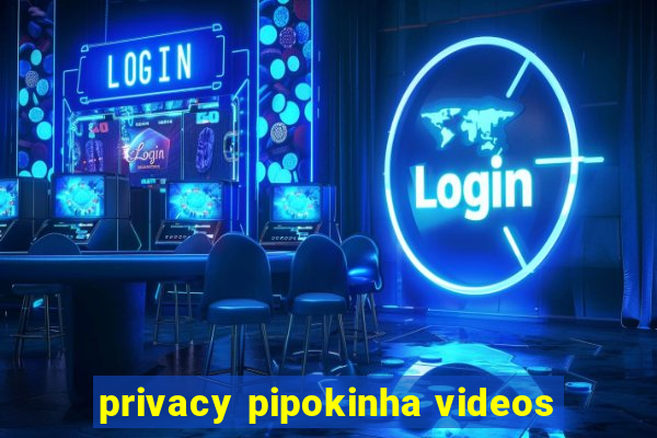 privacy pipokinha videos