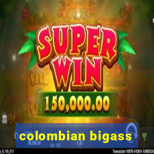 colombian bigass