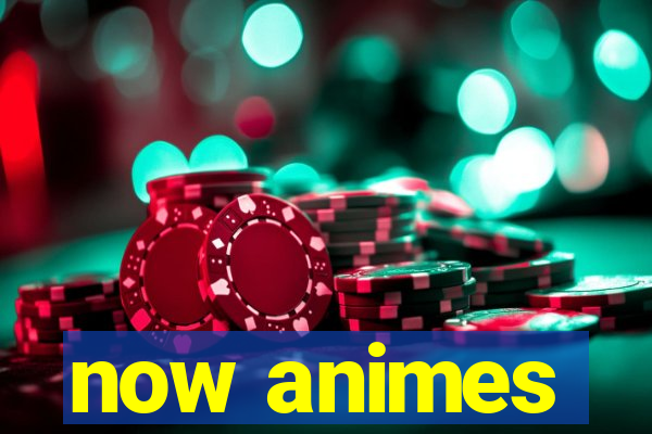 now animes