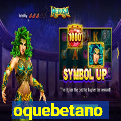 oquebetano