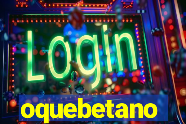 oquebetano