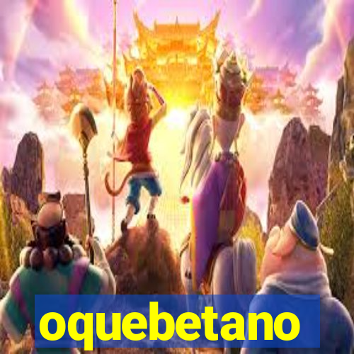 oquebetano