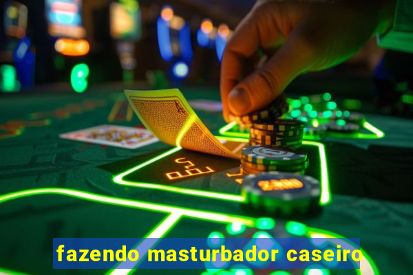 fazendo masturbador caseiro