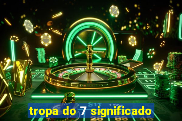 tropa do 7 significado