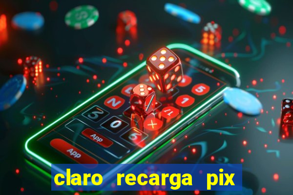 claro recarga pix $10 reais