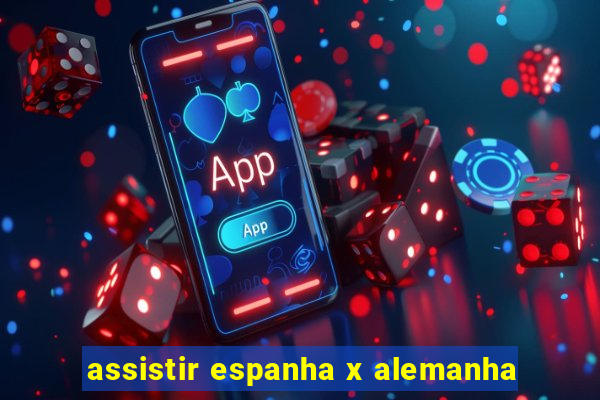 assistir espanha x alemanha