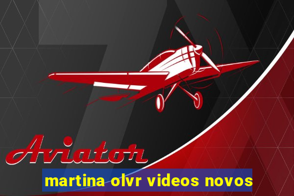 martina olvr videos novos