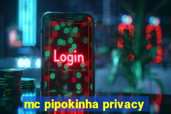 mc pipokinha privacy