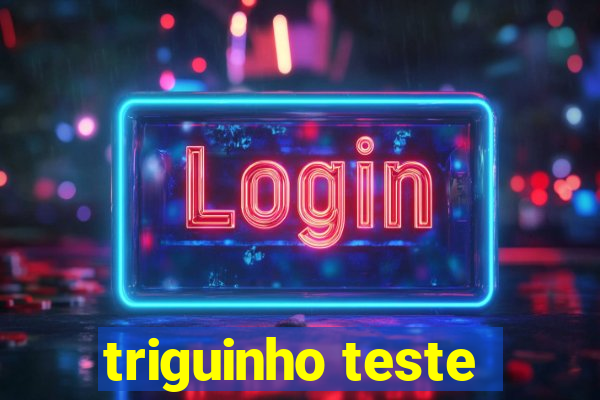 triguinho teste