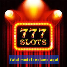 fatal model reclame aqui