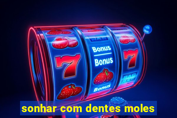 sonhar com dentes moles