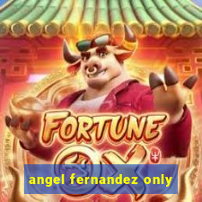 angel fernandez only